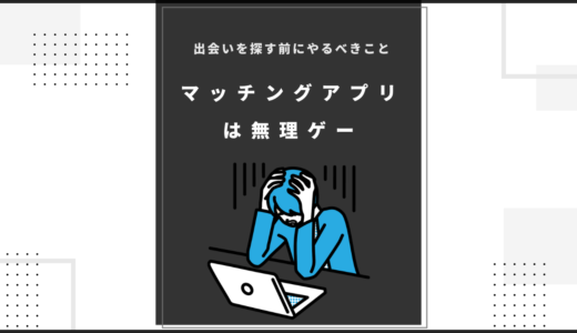 【マッチングアプリは無理ゲー】出会いを探す前にやるべきこと